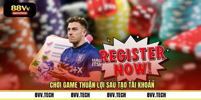 Chơi game thuận lợi sau tạo tài khoản