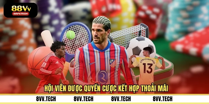 Hội viên được quyền cược kết hợp thoải mái